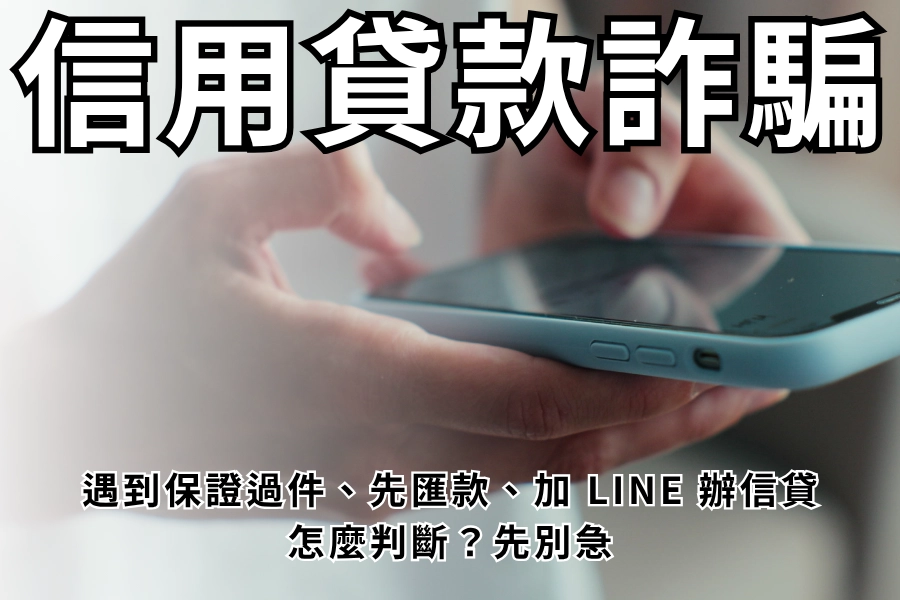 信用貸款詐騙怎麼判斷？遇到保證過件、先匯款、加 LINE 辦信貸先別急