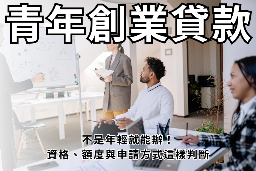 青年創業貸款不是年輕就能辦！資格、額度與申請方式這樣判斷